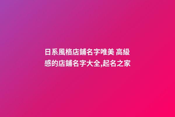 日系風格店鋪名字唯美 高級感的店鋪名字大全,起名之家-第1張-店鋪起名-玄機派